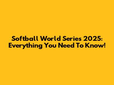 Softball World Series 2025: Everything You Need To Know!