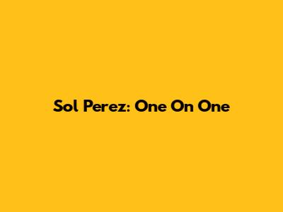 Sol Perez: One On One
