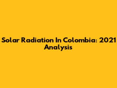 Solar Radiation In Colombia: 2021 Analysis
