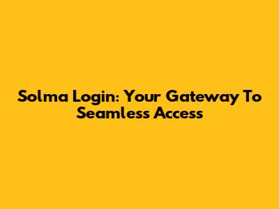 Solma Login: Your Gateway To Seamless Access
