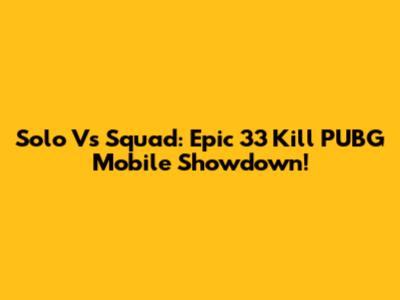 Solo Vs Squad: Epic 33 Kill PUBG Mobile Showdown!