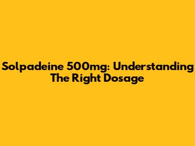 Solpadeine 500mg: Understanding The Right Dosage