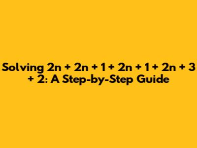 Solving 2n + 2n + 1 + 2n + 1 + 2n + 3 + 2: A Step-by-Step Guide