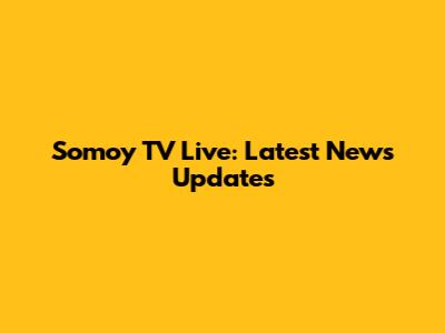 Somoy TV Live: Latest News Updates