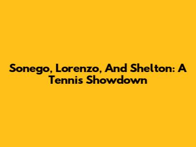 Sonego, Lorenzo, And Shelton: A Tennis Showdown