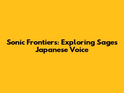 Sonic Frontiers: Exploring Sage's Japanese Voice
