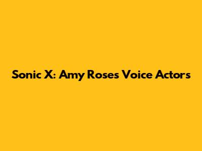 Sonic X: Amy Rose's Voice Actors