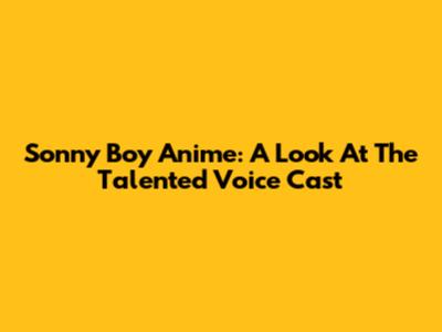 Sonny Boy Anime: A Look At The Talented Voice Cast