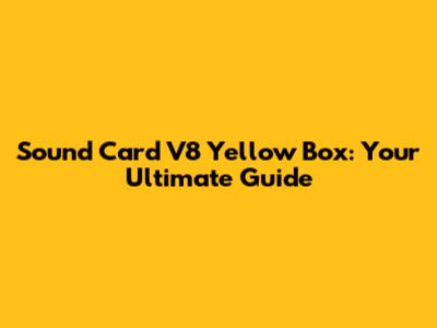 Sound Card V8 Yellow Box: Your Ultimate Guide