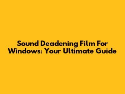 Sound Deadening Film For Windows: Your Ultimate Guide