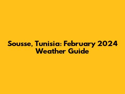 Sousse, Tunisia: February 2024 Weather Guide