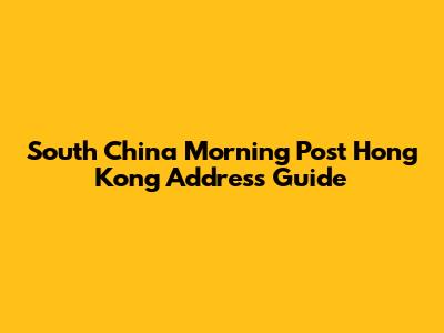 South China Morning Post Hong Kong Address Guide