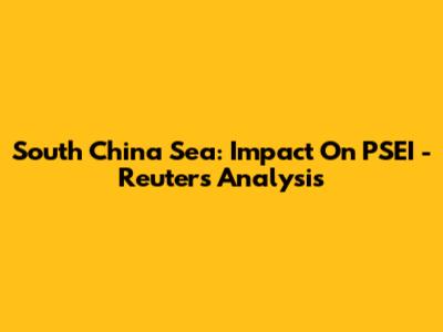 South China Sea: Impact On PSEI - Reuters Analysis