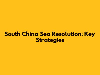 South China Sea Resolution: Key Strategies