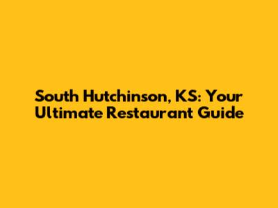 South Hutchinson, KS: Your Ultimate Restaurant Guide