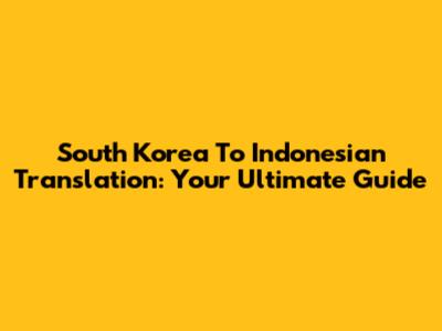 South Korea To Indonesian Translation: Your Ultimate Guide