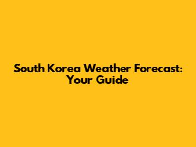 South Korea Weather Forecast: Your Guide