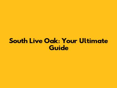 South Live Oak: Your Ultimate Guide