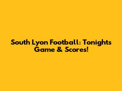 South Lyon Football: Tonight's Game & Scores!