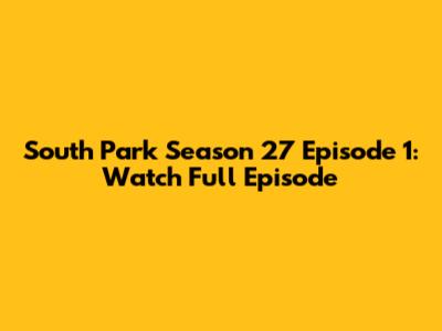 South Park Season 27 Episode 1: Watch Full Episode