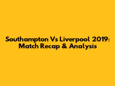 Southampton Vs Liverpool 2019: Match Recap & Analysis
