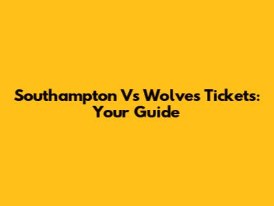 Southampton Vs Wolves Tickets: Your Guide
