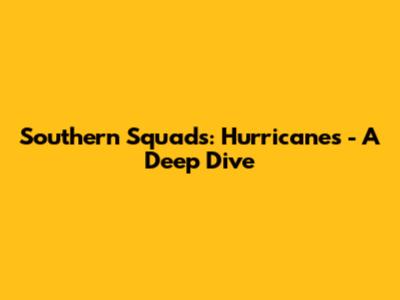 Southern Squads: Hurricanes - A Deep Dive