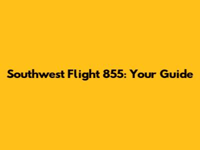 Southwest Flight 855: Your Guide