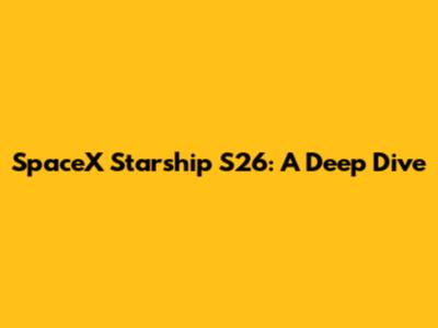 SpaceX Starship S26: A Deep Dive