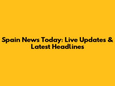 Spain News Today: Live Updates & Latest Headlines