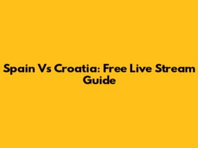 Spain Vs Croatia: Free Live Stream Guide