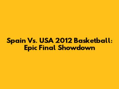 Spain Vs. USA 2012 Basketball: Epic Final Showdown