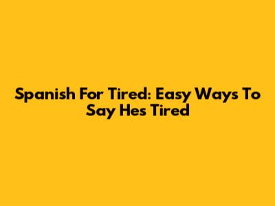 Spanish For Tired: Easy Ways To Say 'He's Tired'