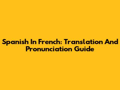 Spanish In French: Translation And Pronunciation Guide