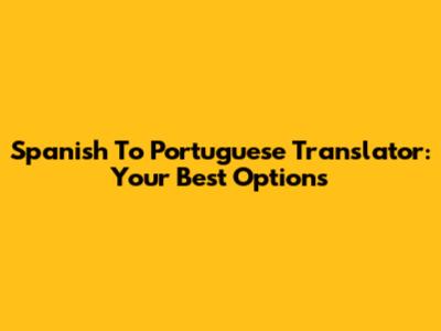 Spanish To Portuguese Translator: Your Best Options