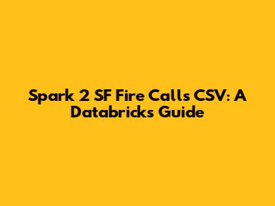 Spark 2 SF Fire Calls CSV: A Databricks Guide