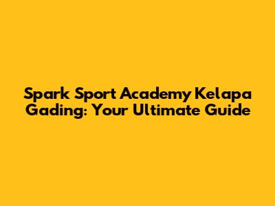 Spark Sport Academy Kelapa Gading: Your Ultimate Guide