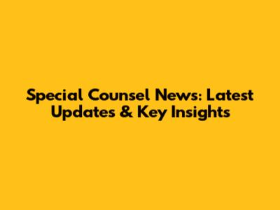 Special Counsel News: Latest Updates & Key Insights
