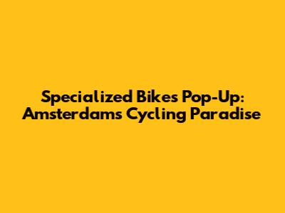 Specialized Bikes Pop-Up: Amsterdam's Cycling Paradise