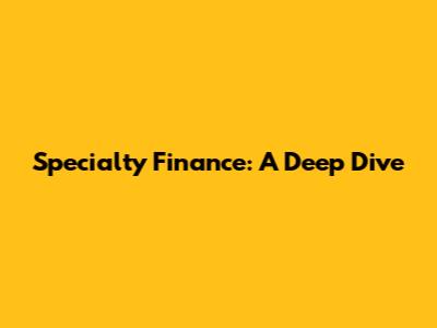 Specialty Finance: A Deep Dive