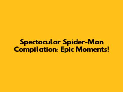 Spectacular Spider-Man Compilation: Epic Moments!