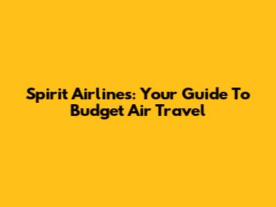 Spirit Airlines: Your Guide To Budget Air Travel