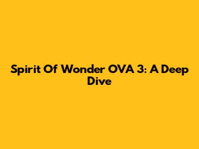 Spirit Of Wonder OVA 3: A Deep Dive