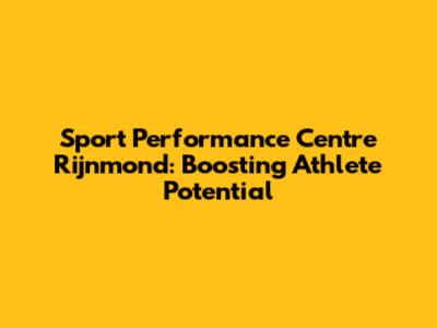 Sport Performance Centre Rijnmond: Boosting Athlete Potential