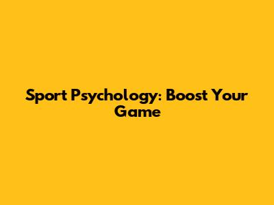 Sport Psychology: Boost Your Game