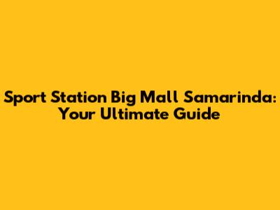 Sport Station Big Mall Samarinda: Your Ultimate Guide
