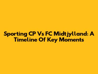 Sporting CP Vs FC Midtjylland: A Timeline Of Key Moments