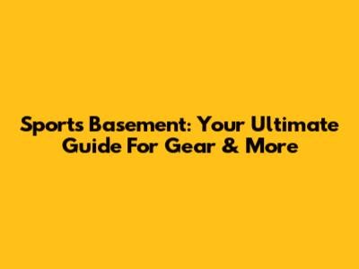 Sports Basement: Your Ultimate Guide For Gear & More