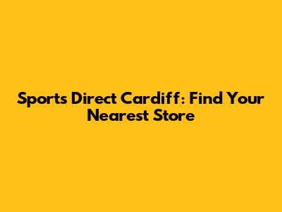 Sports Direct Cardiff: Find Your Nearest Store