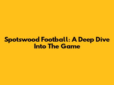 Spotswood Football: A Deep Dive Into The Game